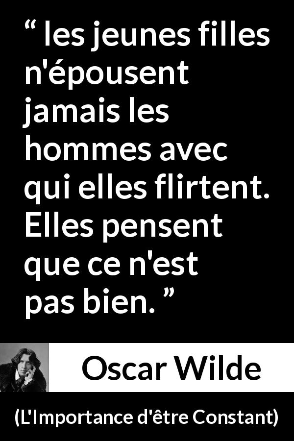 Citation d'Oscar Wilde sur le mariage tirée de L'Importance d'être Constant - les jeunes filles n'épousent jamais les hommes avec qui elles flirtent. Elles pensent que ce n'est pas bien.