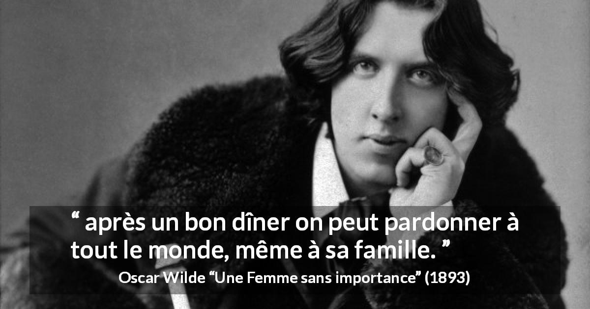 Citation d'Oscar Wilde sur le pardon tirée d'Une Femme sans importance - après un bon dîner on peut pardonner à tout le monde, même à sa famille.
