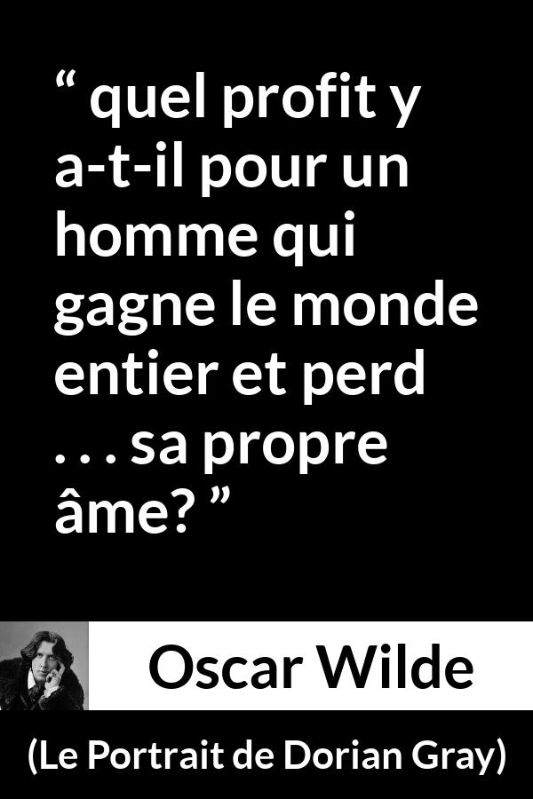 Citation d'Oscar Wilde sur le profit tirée du Portrait de Dorian Gray - quel profit y a-t-il pour un homme qui gagne le monde entier et perd . . . sa propre âme?
