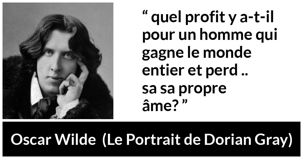 Citation d'Oscar Wilde sur le profit tirée du Portrait de Dorian Gray - quel profit y a-t-il pour un homme qui gagne le monde entier et perd . . . sa propre âme?
