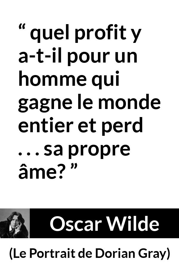 Citation d'Oscar Wilde sur le profit tirée du Portrait de Dorian Gray - quel profit y a-t-il pour un homme qui gagne le monde entier et perd . . . sa propre âme?
