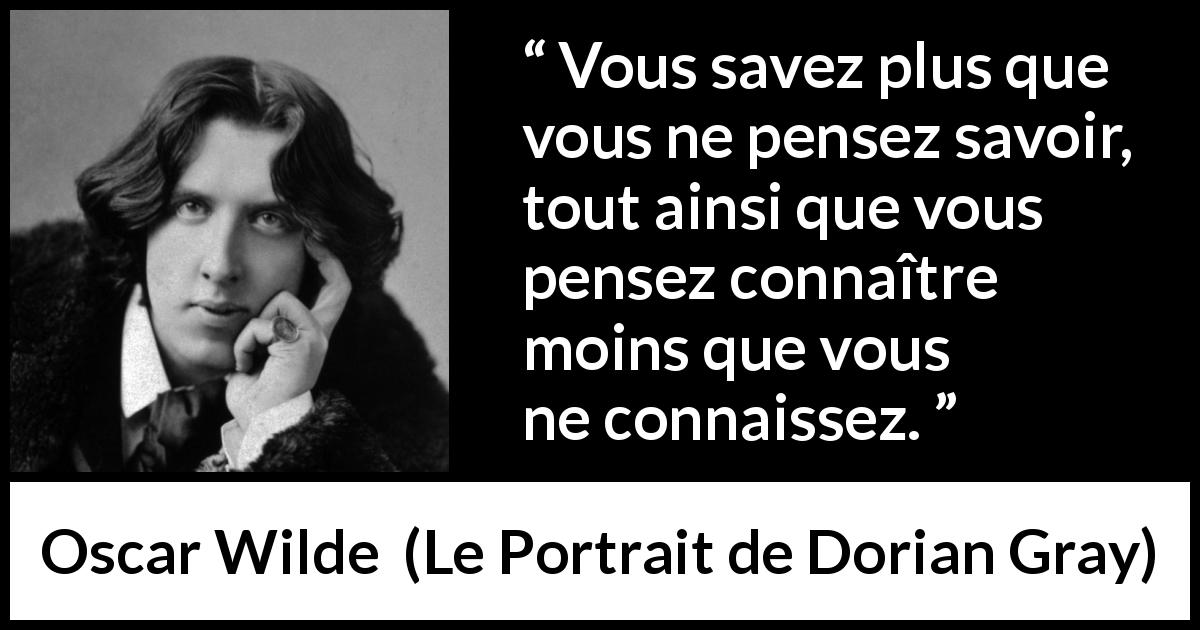 Citation d'Oscar Wilde sur le savoir tirée du Portrait de Dorian Gray - Vous savez plus que vous ne pensez savoir, tout ainsi que vous pensez connaître moins que vous ne connaissez.