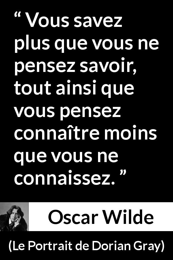 Citation d'Oscar Wilde sur le savoir tirée du Portrait de Dorian Gray - Vous savez plus que vous ne pensez savoir, tout ainsi que vous pensez connaître moins que vous ne connaissez.