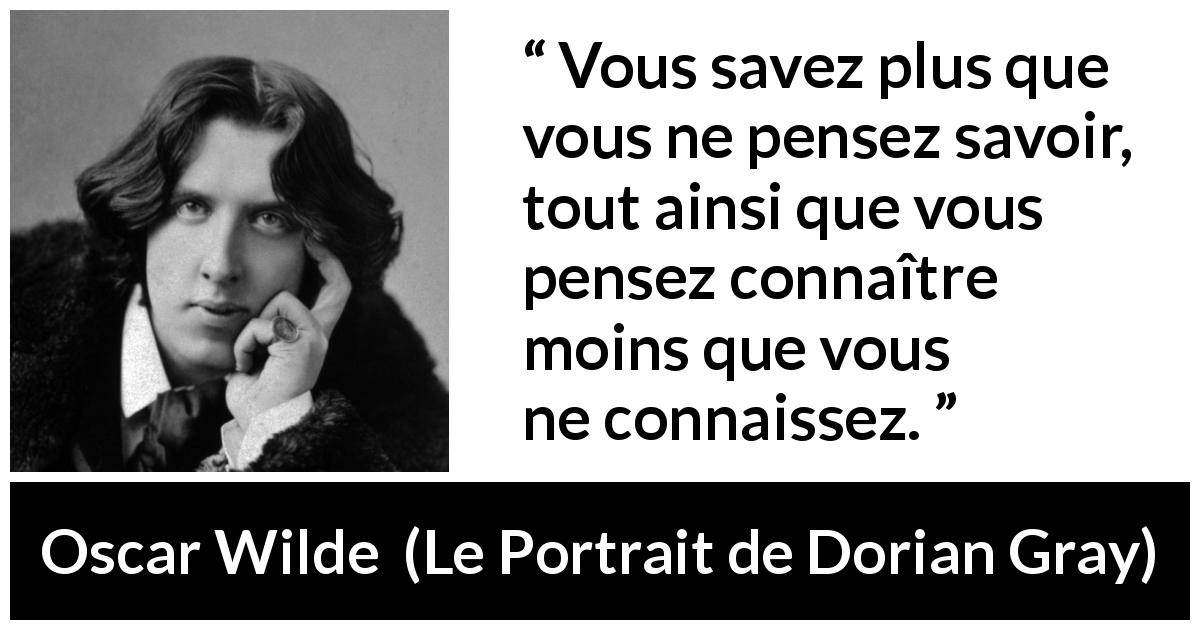 Citation d'Oscar Wilde sur le savoir tirée du Portrait de Dorian Gray - Vous savez plus que vous ne pensez savoir, tout ainsi que vous pensez connaître moins que vous ne connaissez.