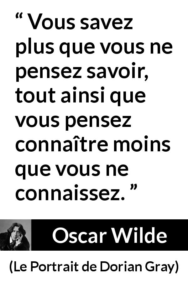 Citation d'Oscar Wilde sur le savoir tirée du Portrait de Dorian Gray - Vous savez plus que vous ne pensez savoir, tout ainsi que vous pensez connaître moins que vous ne connaissez.