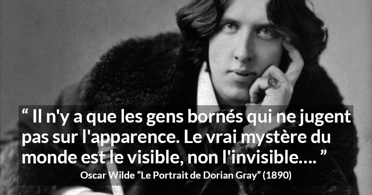 Citation d'Oscar Wilde sur les apparences tirée du Portrait de Dorian Gray - Il n'y a que les gens bornés qui ne jugent pas sur l'apparence. Le vrai mystère du monde est le visible, non l'invisible….