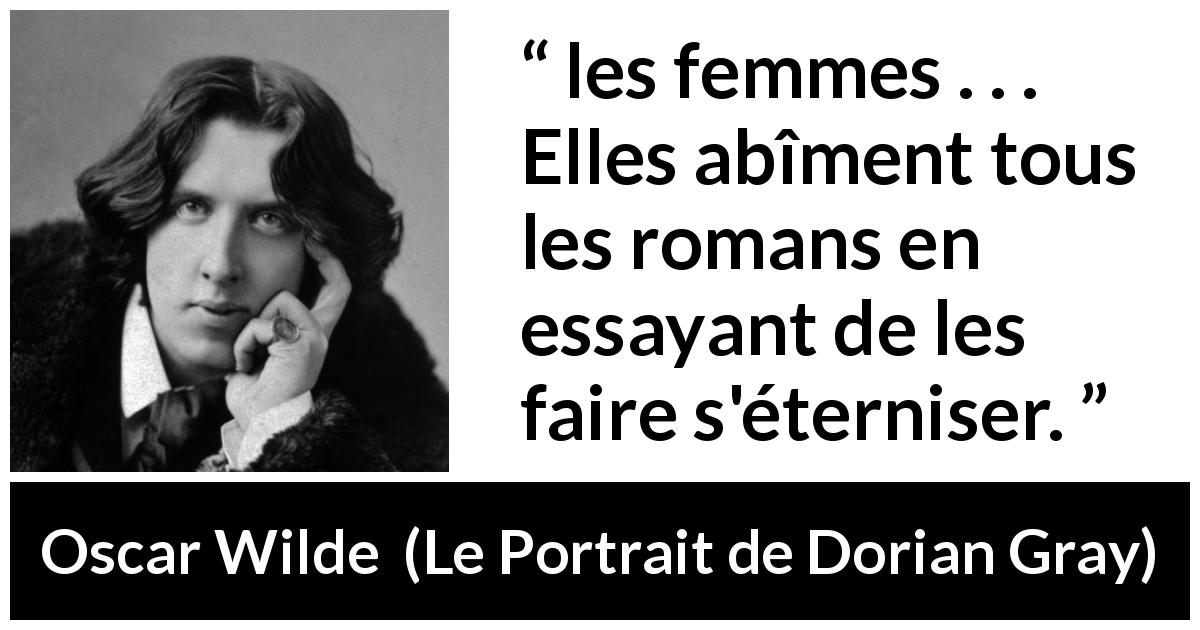 Citation d'Oscar Wilde sur les femmes tirée du Portrait de Dorian Gray - les femmes . . . Elles abîment tous les romans en essayant de les faire s'éterniser.