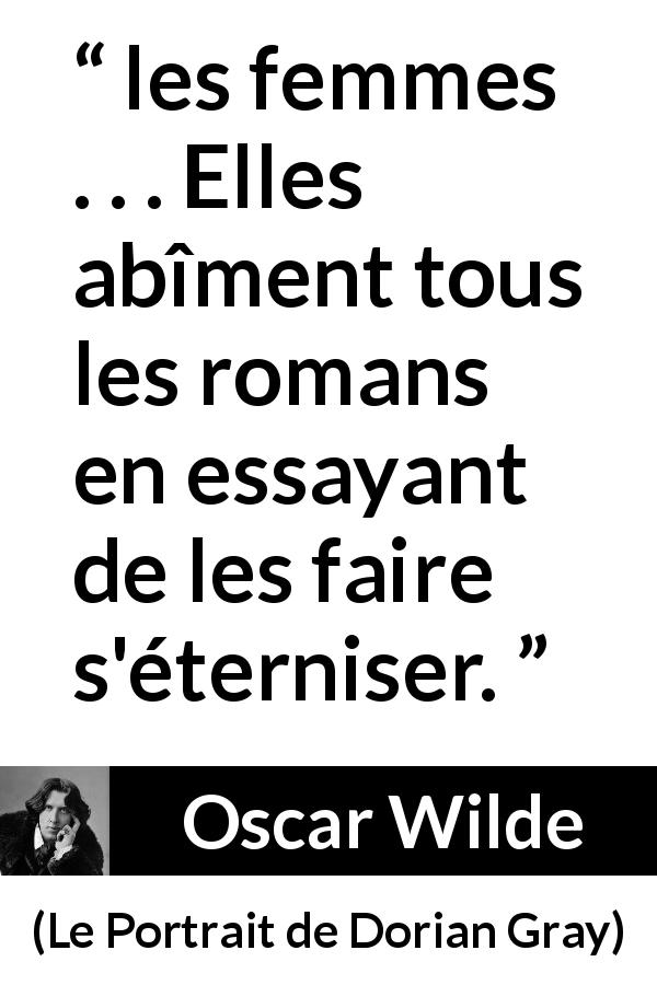 Citation d'Oscar Wilde sur les femmes tirée du Portrait de Dorian Gray - les femmes . . . Elles abîment tous les romans en essayant de les faire s'éterniser.
