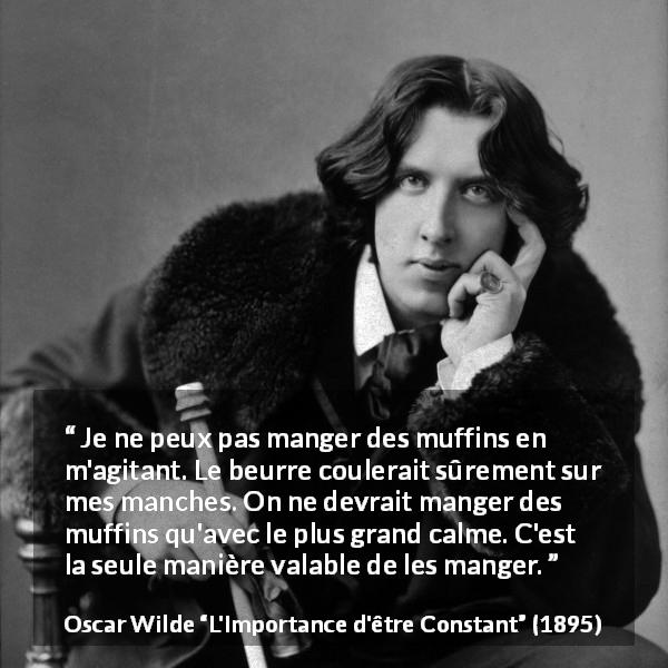 Citation d'Oscar Wilde sur les muffins tirée de L'Importance d'être Constant - Je ne peux pas manger des muffins en m'agitant. Le beurre coulerait sûrement sur mes manches. On ne devrait manger des muffins qu'avec le plus grand calme. C'est la seule manière valable de les manger.