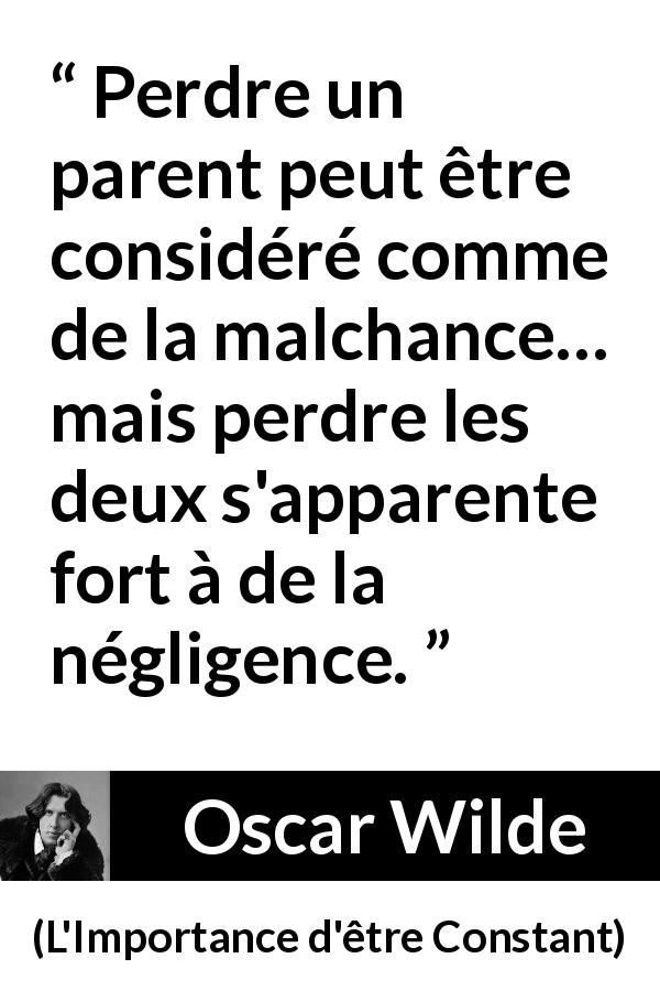 Citation d'Oscar Wilde sur les parents tirée de L'Importance d'être Constant - Perdre un parent peut être considéré comme de la malchance… mais perdre les deux s'apparente fort à de la négligence.