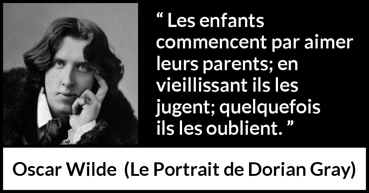 Citation d'Oscar Wilde sur les parents tirée du Portrait de Dorian Gray - Les enfants commencent par aimer leurs parents; en vieillissant ils les jugent; quelquefois ils les oublient.