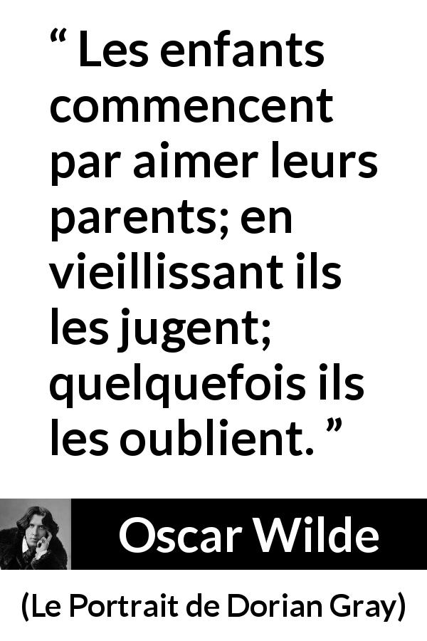 Citation d'Oscar Wilde sur les parents tirée du Portrait de Dorian Gray - Les enfants commencent par aimer leurs parents; en vieillissant ils les jugent; quelquefois ils les oublient.