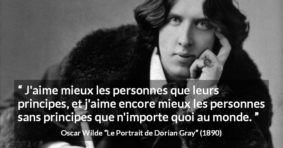 Citation d'Oscar Wilde sur les principes tirée du Portrait de Dorian Gray - J'aime mieux les personnes que leurs principes, et j'aime encore mieux les personnes sans principes que n'importe quoi au monde.