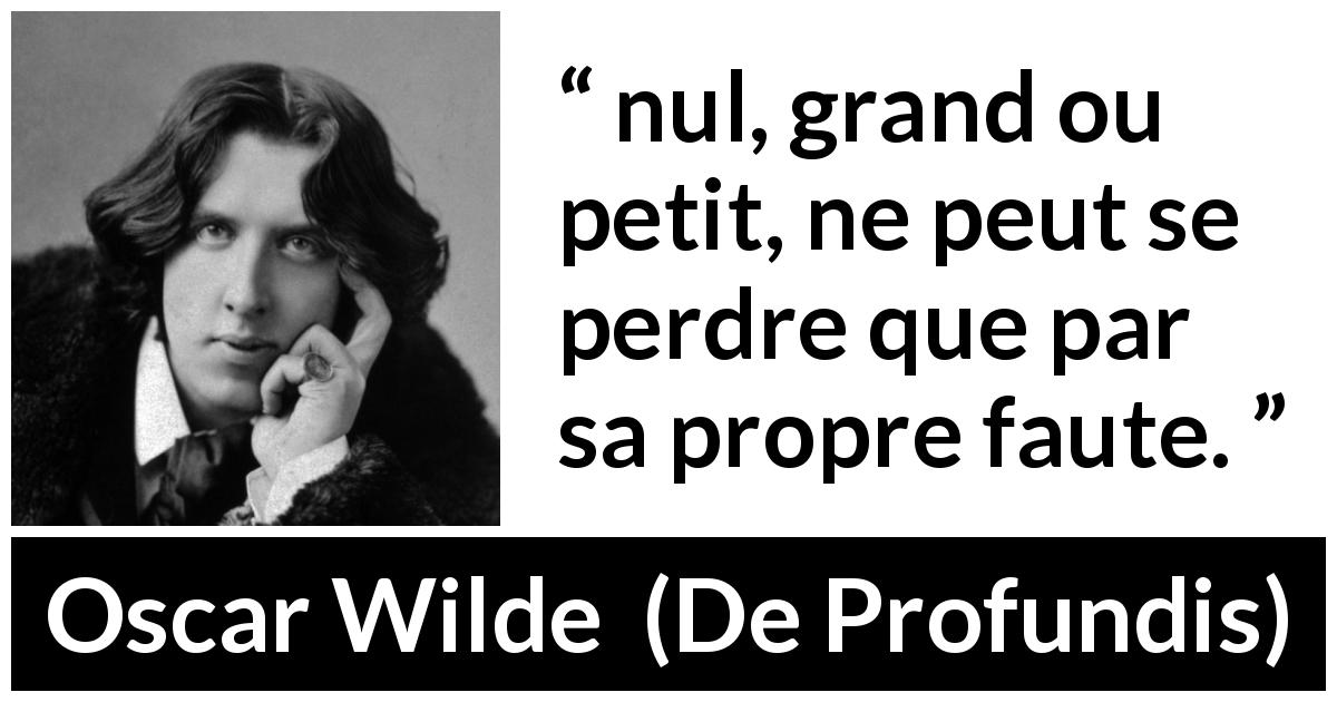Citation d'Oscar Wilde sur soi tirée de De Profundis - nul, grand ou petit, ne peut se perdre que par sa propre faute.
