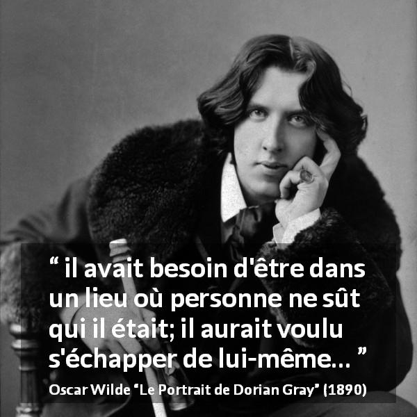 Citation d'Oscar Wilde sur soi tirée du Portrait de Dorian Gray - il avait besoin d'être dans un lieu où personne ne sût qui il était; il aurait voulu s'échapper de lui-même…