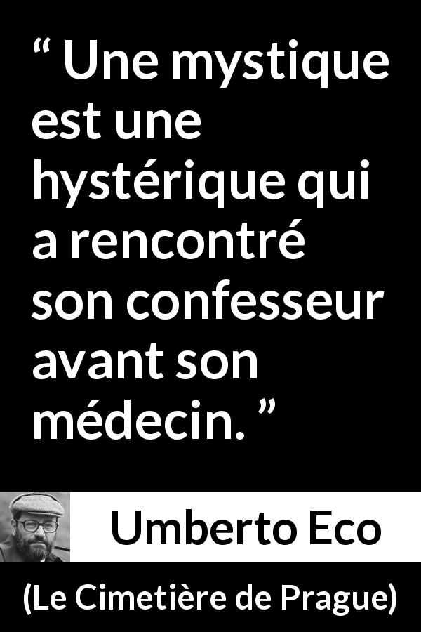 Citation d'Umberto Eco sur l'hystérie tirée du Cimetière de Prague - Une mystique est une hystérique qui a rencontré son confesseur avant son médecin.