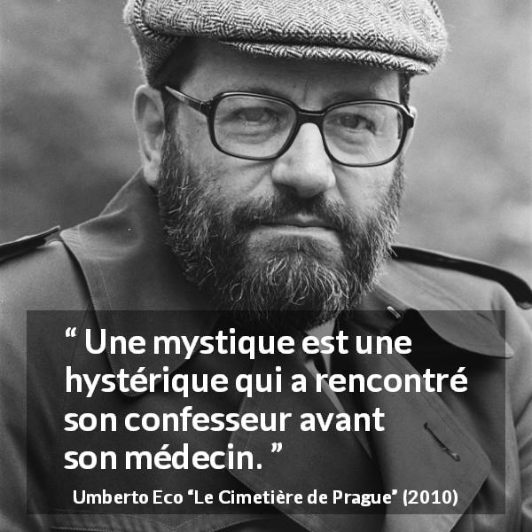 Citation d'Umberto Eco sur l'hystérie tirée du Cimetière de Prague - Une mystique est une hystérique qui a rencontré son confesseur avant son médecin.