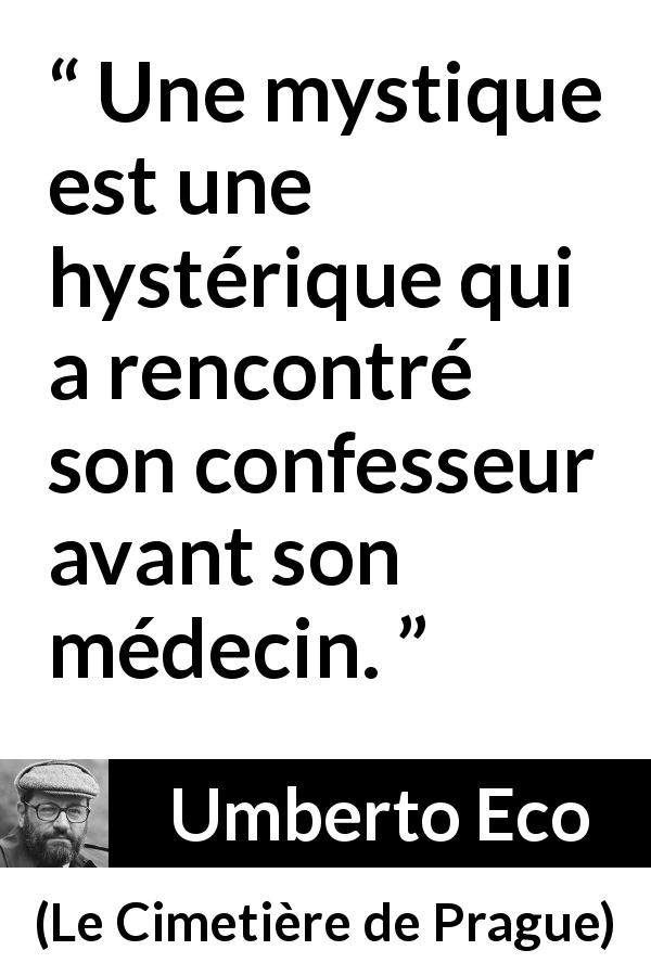 Citation d'Umberto Eco sur l'hystérie tirée du Cimetière de Prague - Une mystique est une hystérique qui a rencontré son confesseur avant son médecin.