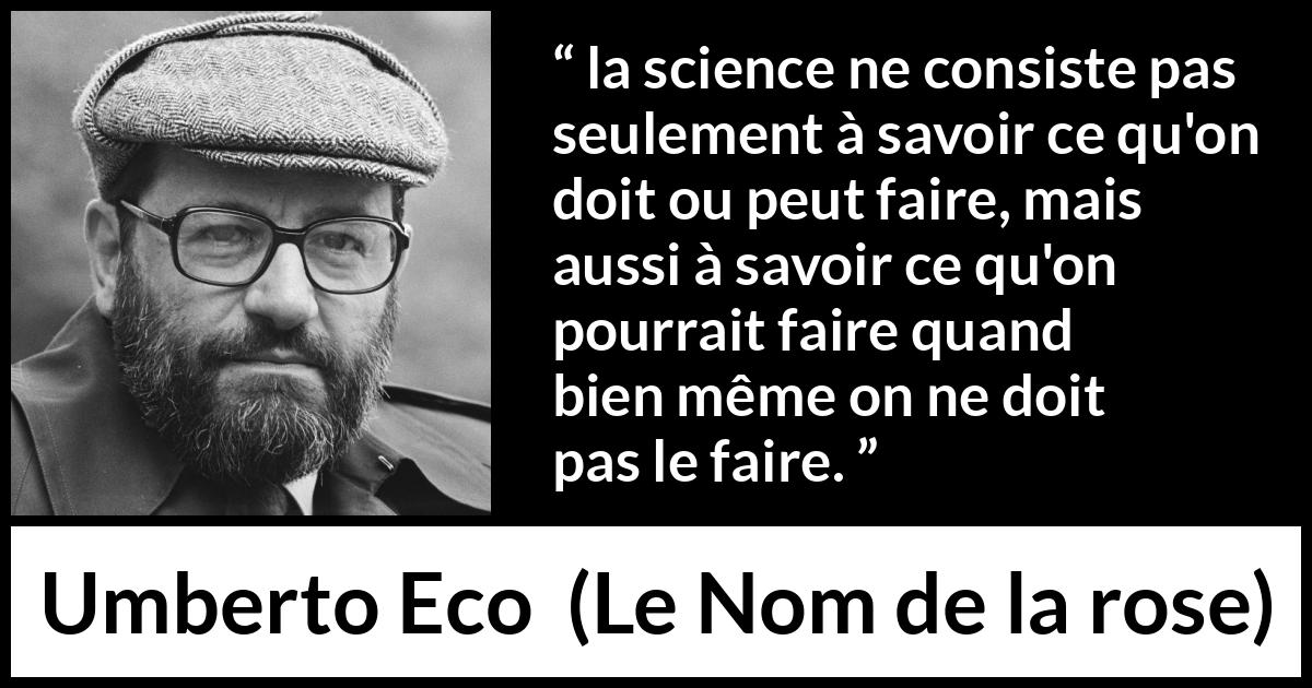 Citation d'Umberto Eco sur la science tirée du Nom de la rose - la science ne consiste pas seulement à savoir ce qu'on doit ou peut faire, mais aussi à savoir ce qu'on pourrait faire quand bien même on ne doit pas le faire.