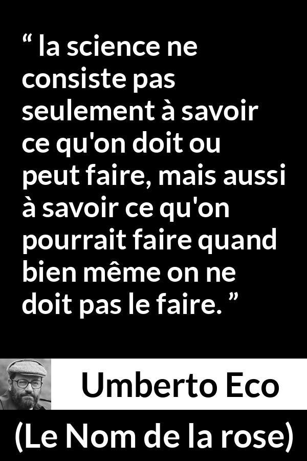 Citation d'Umberto Eco sur la science tirée du Nom de la rose - la science ne consiste pas seulement à savoir ce qu'on doit ou peut faire, mais aussi à savoir ce qu'on pourrait faire quand bien même on ne doit pas le faire.
