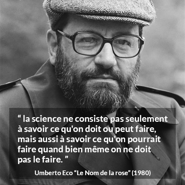 Citation d'Umberto Eco sur la science tirée du Nom de la rose - la science ne consiste pas seulement à savoir ce qu'on doit ou peut faire, mais aussi à savoir ce qu'on pourrait faire quand bien même on ne doit pas le faire.