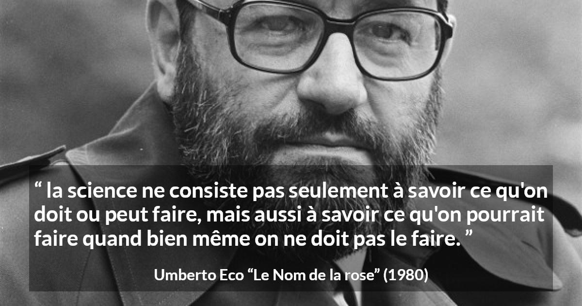 Citation d'Umberto Eco sur la science tirée du Nom de la rose - la science ne consiste pas seulement à savoir ce qu'on doit ou peut faire, mais aussi à savoir ce qu'on pourrait faire quand bien même on ne doit pas le faire.