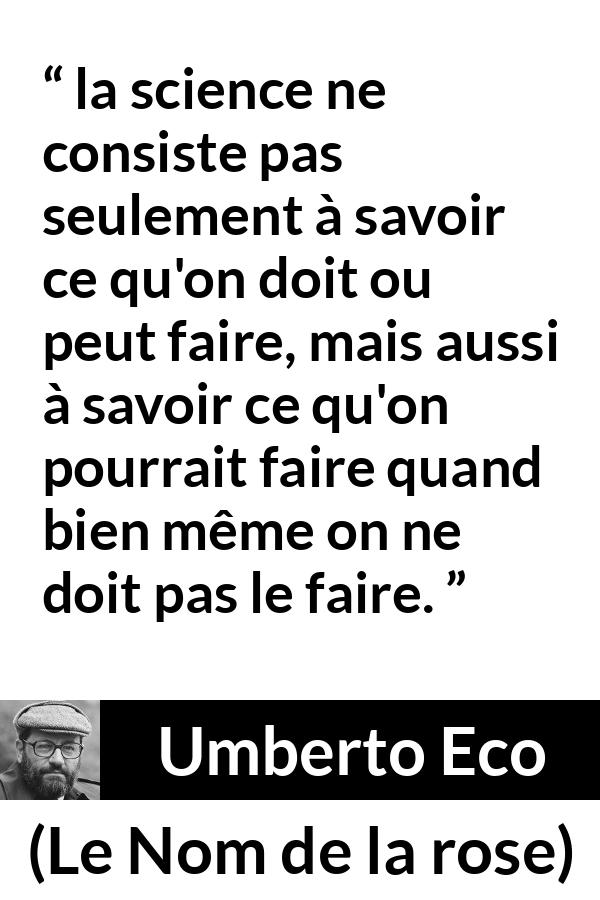 Citation d'Umberto Eco sur la science tirée du Nom de la rose - la science ne consiste pas seulement à savoir ce qu'on doit ou peut faire, mais aussi à savoir ce qu'on pourrait faire quand bien même on ne doit pas le faire.