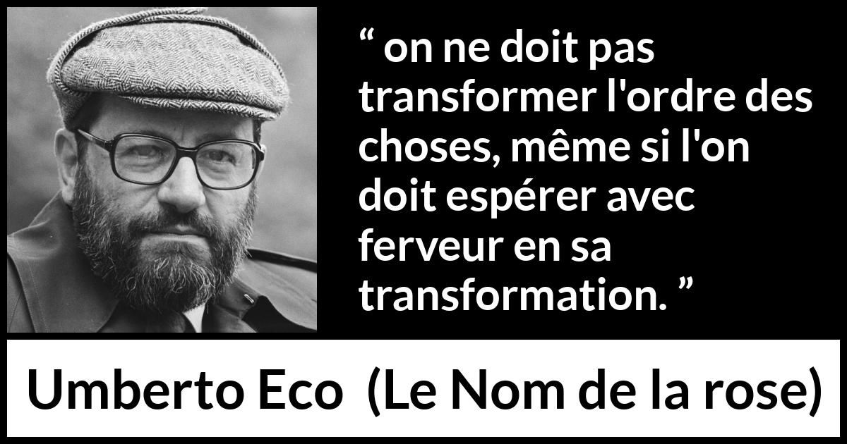 Citation d'Umberto Eco sur le changement tirée du Nom de la rose - on ne doit pas transformer l'ordre des choses, même si l'on doit espérer avec ferveur en sa transformation.