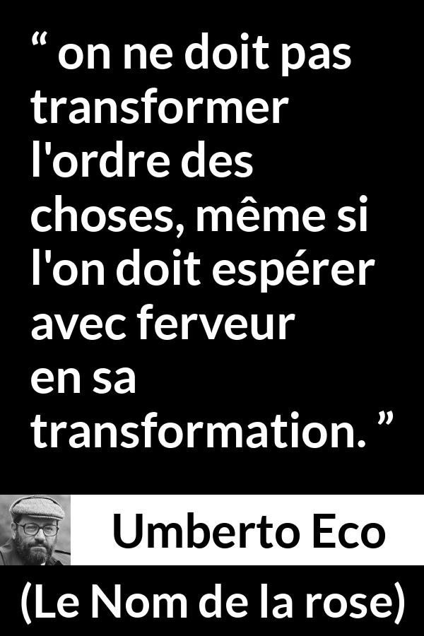 Citation d'Umberto Eco sur le changement tirée du Nom de la rose - on ne doit pas transformer l'ordre des choses, même si l'on doit espérer avec ferveur en sa transformation.
