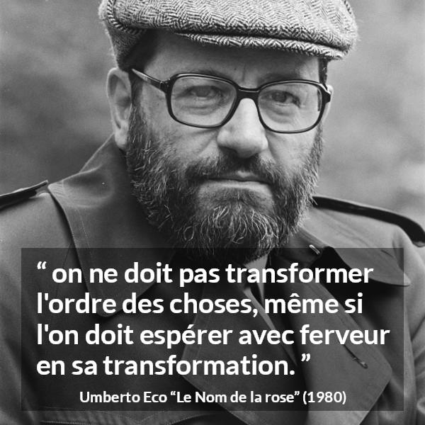 Citation d'Umberto Eco sur le changement tirée du Nom de la rose - on ne doit pas transformer l'ordre des choses, même si l'on doit espérer avec ferveur en sa transformation.