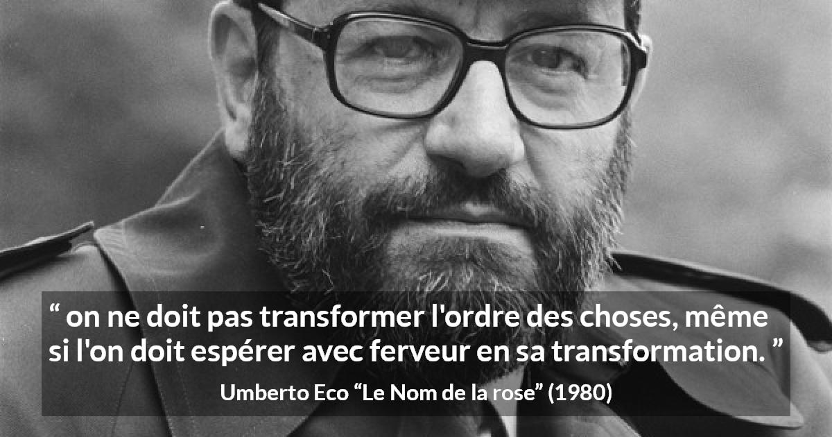 Citation d'Umberto Eco sur le changement tirée du Nom de la rose - on ne doit pas transformer l'ordre des choses, même si l'on doit espérer avec ferveur en sa transformation.