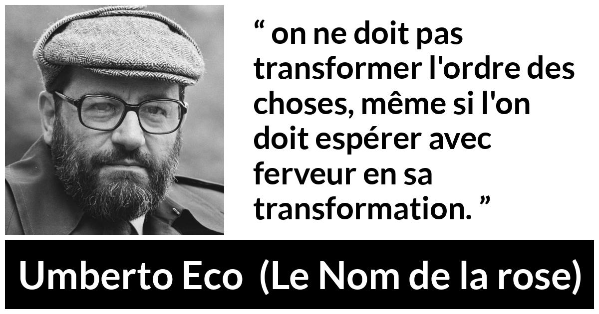 Citation d'Umberto Eco sur le changement tirée du Nom de la rose - on ne doit pas transformer l'ordre des choses, même si l'on doit espérer avec ferveur en sa transformation.