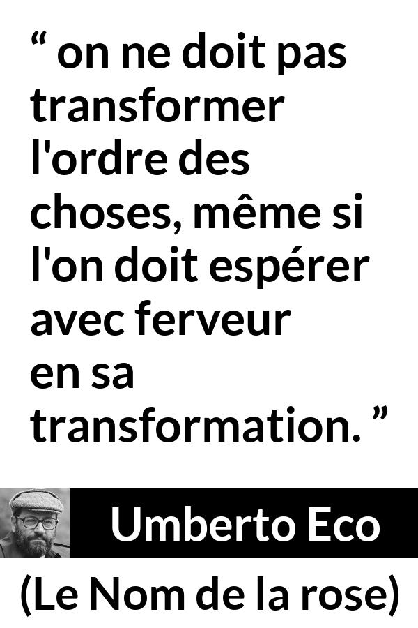 Citation d'Umberto Eco sur le changement tirée du Nom de la rose - on ne doit pas transformer l'ordre des choses, même si l'on doit espérer avec ferveur en sa transformation.
