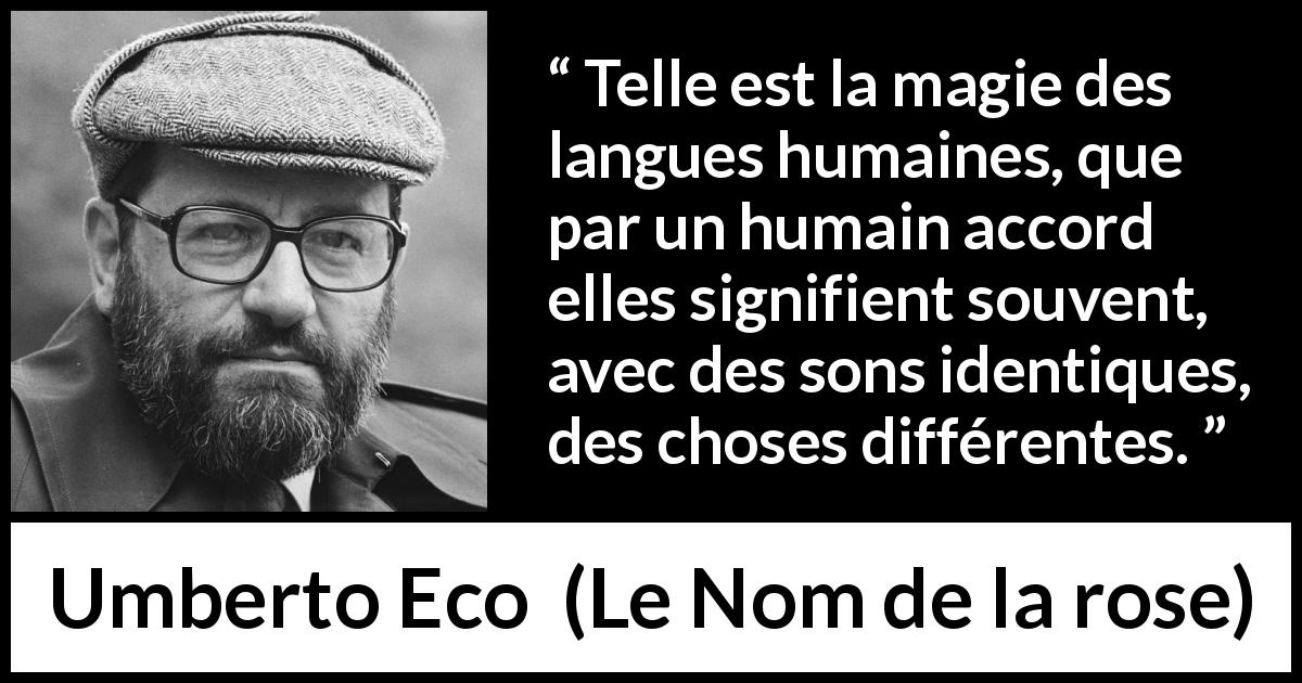 Citation d'Umberto Eco sur sons tirée du Nom de la rose - Telle est la magie des langues humaines, que par un humain accord elles signifient souvent, avec des sons identiques, des choses différentes.