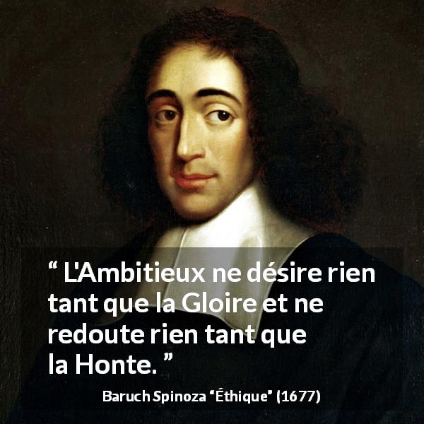 Citation de Baruch Spinoza sur l'ambition tirée d'Éthique - L'Ambitieux ne désire rien tant que la Gloire et ne redoute rien tant que la Honte.