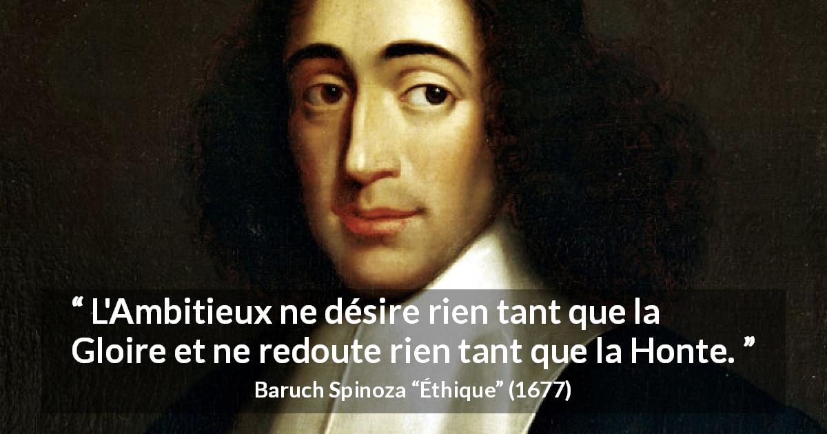 Citation de Baruch Spinoza sur l'ambition tirée d'Éthique - L'Ambitieux ne désire rien tant que la Gloire et ne redoute rien tant que la Honte.
