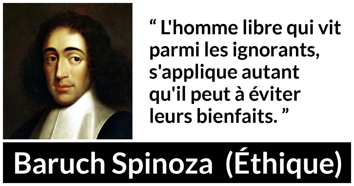 Citation de Baruch Spinoza sur l'ignorance tirée d'Éthique - L'homme libre qui vit parmi les ignorants, s'applique autant qu'il peut à éviter leurs bienfaits.