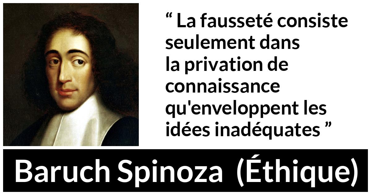 Citation de Baruch Spinoza sur l'ignorance tirée d'Éthique Citation de Baruch Spinoza sur l'ignorance tirée d'Éthique - La fausseté consiste seulement dans la privation de connaissance qu'enveloppent les idées inadéquates