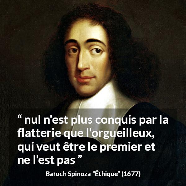 Citation de Baruch Spinoza sur l'orgueil tirée d'Éthique - nul n'est plus conquis par la flatterie que l'orgueilleux, qui veut être le premier et ne l'est pas