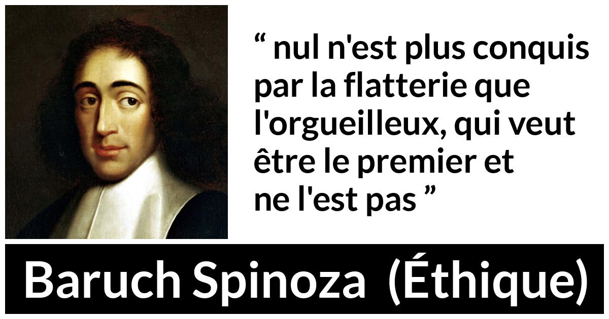 Citation de Baruch Spinoza sur l'orgueil tirée d'Éthique - nul n'est plus conquis par la flatterie que l'orgueilleux, qui veut être le premier et ne l'est pas