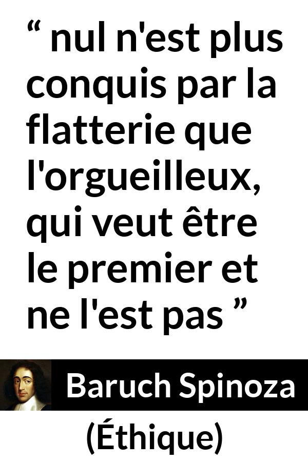Citation de Baruch Spinoza sur l'orgueil tirée d'Éthique - nul n'est plus conquis par la flatterie que l'orgueilleux, qui veut être le premier et ne l'est pas