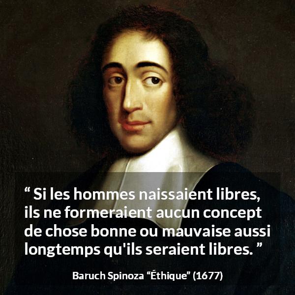 Citation de Baruch Spinoza sur la liberté tirée d'Éthique - Si les hommes naissaient libres, ils ne formeraient aucun concept de chose bonne ou mauvaise aussi longtemps qu'ils seraient libres.