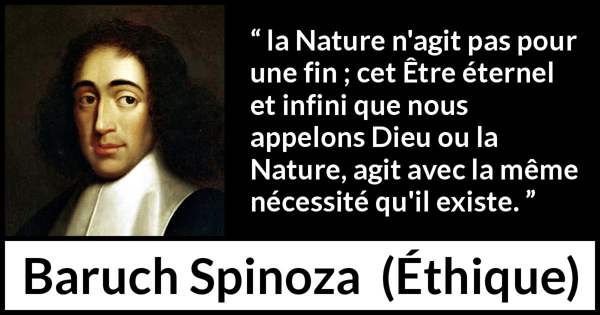 Citation de Baruch Spinoza sur la nature tirée d'Éthique - la Nature n'agit pas pour une fin ; cet Être éternel et infini que nous appelons Dieu ou la Nature, agit avec la même nécessité qu'il existe.