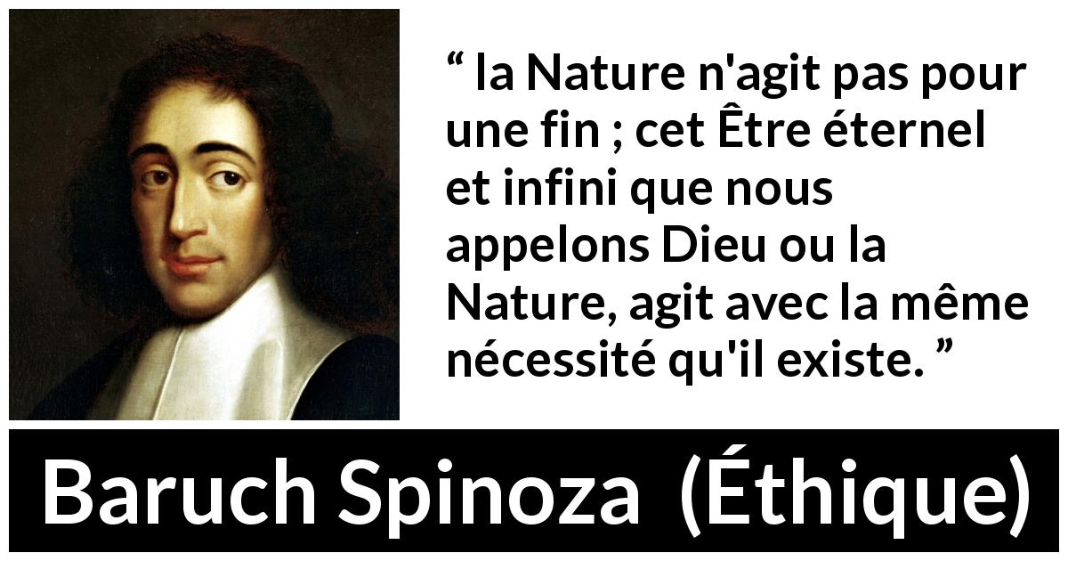Citation de Baruch Spinoza sur la nature tirée d'Éthique - la Nature n'agit pas pour une fin ; cet Être éternel et infini que nous appelons Dieu ou la Nature, agit avec la même nécessité qu'il existe.