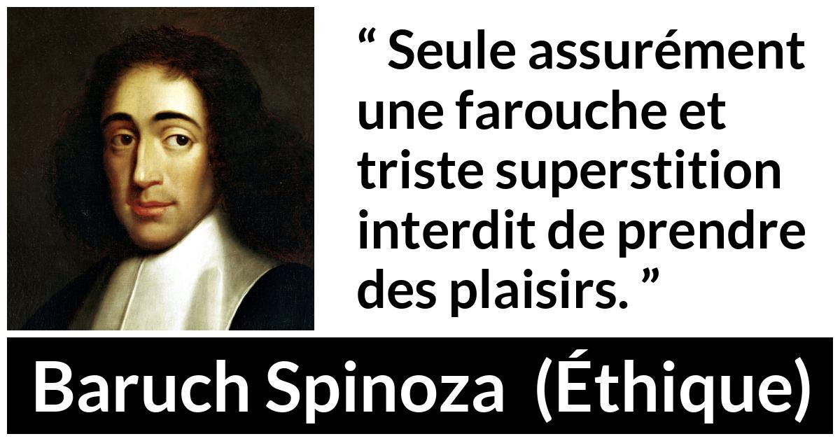 Citation de Baruch Spinoza sur la superstition tirée d'Éthique - Seule assurément une farouche et triste superstition interdit de prendre des plaisirs.