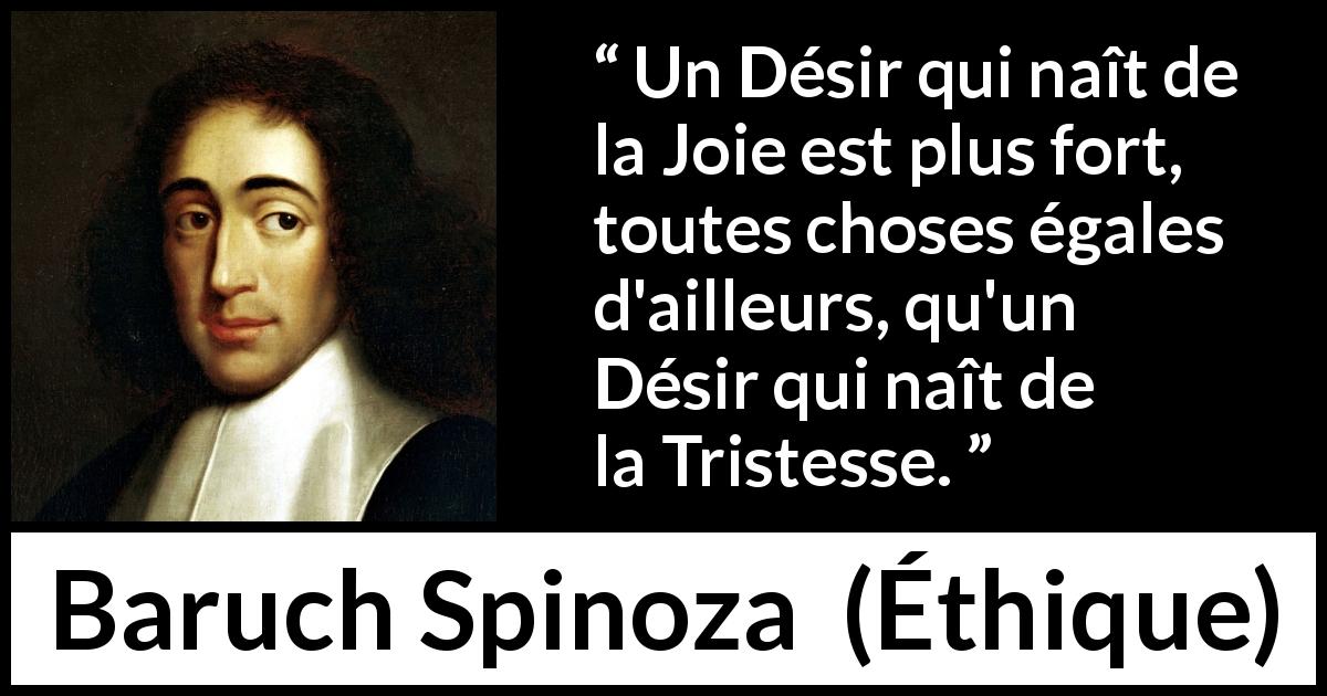 Citation de Baruch Spinoza sur le désir tirée d'Éthique - Un Désir qui naît de la Joie est plus fort, toutes choses égales d'ailleurs, qu'un Désir qui naît de la Tristesse.