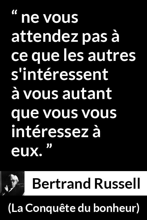 Citation de Bertrand Russell sur autrui tirée de La Conquête du bonheur - ne vous attendez pas à ce que les autres s'intéressent à vous autant que vous vous intéressez à eux.