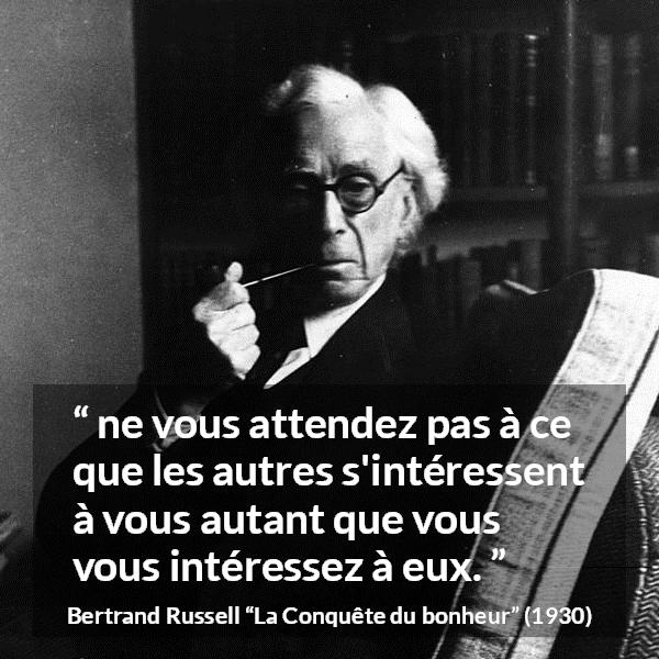 Citation de Bertrand Russell sur autrui tirée de La Conquête du bonheur - ne vous attendez pas à ce que les autres s'intéressent à vous autant que vous vous intéressez à eux.