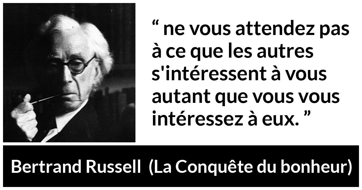 Citation de Bertrand Russell sur autrui tirée de La Conquête du bonheur - ne vous attendez pas à ce que les autres s'intéressent à vous autant que vous vous intéressez à eux.