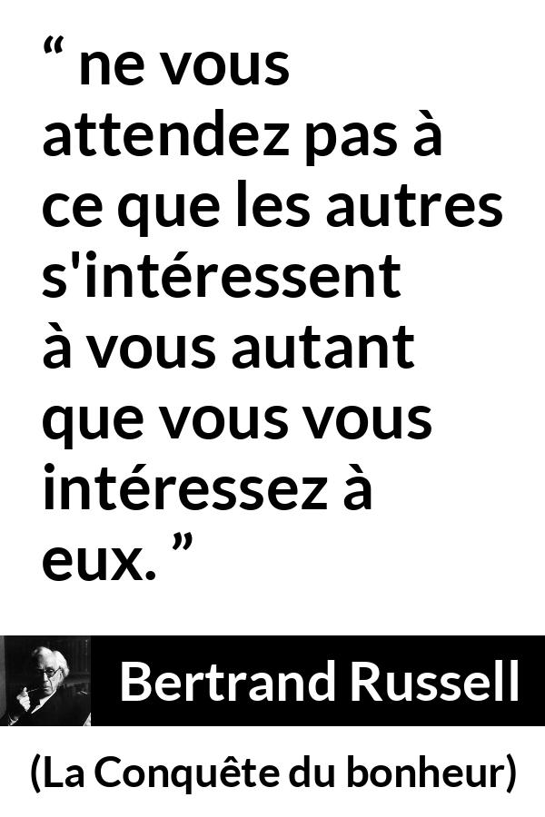 Citation de Bertrand Russell sur autrui tirée de La Conquête du bonheur - ne vous attendez pas à ce que les autres s'intéressent à vous autant que vous vous intéressez à eux.